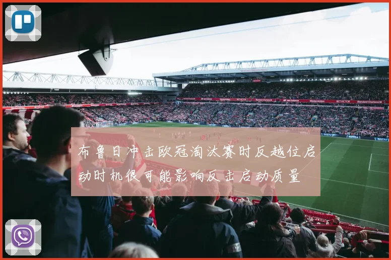 布鲁日冲击欧冠淘汰赛时反越位启动时机很可能影响反击启动质量