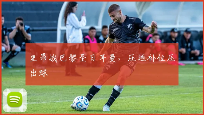里昂战巴黎圣日耳曼,压迫补位压出球