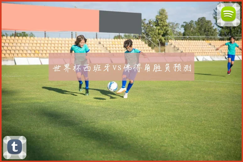 世界杯西班牙vs佛得角胜负预测