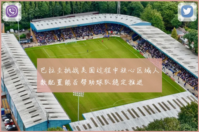 巴拉圭挑战美国过程中核心区域人数配置能否帮助球队稳定推进