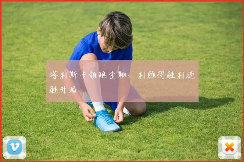 塔利斯卡领跑金靴，利雅得胜利连胜开局