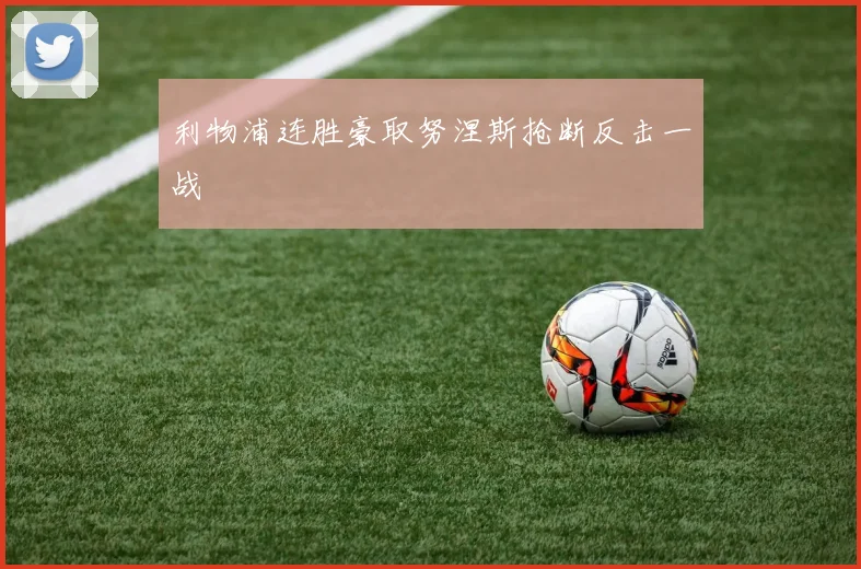 利物浦连胜豪取努涅斯抢断反击一战