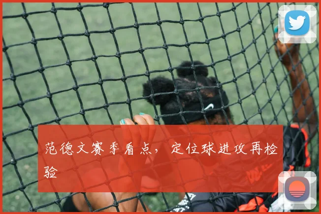 范德文赛季看点,定位球进攻再检验