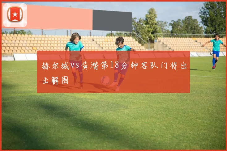 赫尔城vs黄潜第18分钟客队门将出击解围