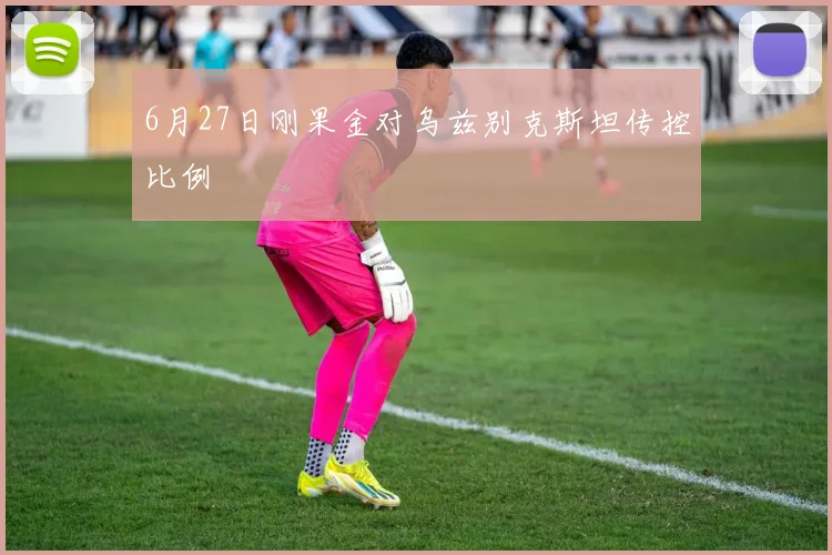 6月27日刚果金对乌兹别克斯坦传控比例