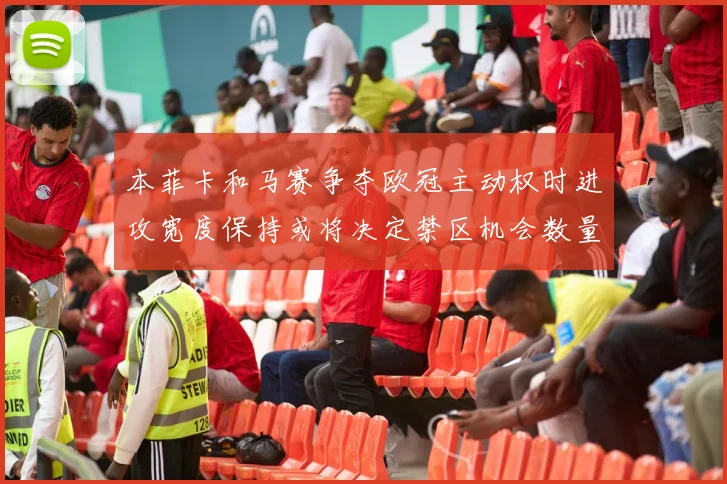 本菲卡和马赛争夺欧冠主动权时进攻宽度保持或将决定禁区机会数量