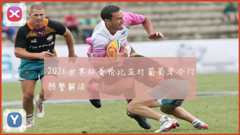 2026世界杯哥伦比亚对葡萄牙冷门预警解读