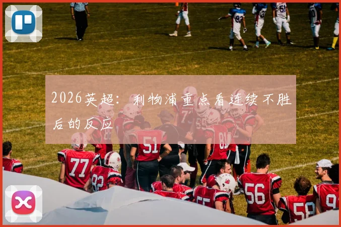 2026英超:利物浦重点看连续不胜后的反应