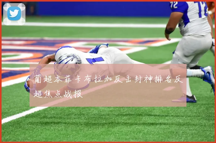 葡超本菲卡布拉加反击封神排名反超焦点战报
