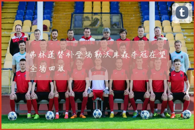 弗林蓬替补登场勒沃库森夺冠在望全场回放
