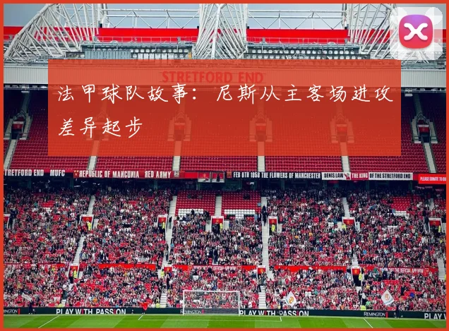 法甲球队故事:尼斯从主客场进攻差异起步