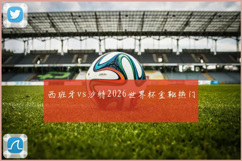 西班牙vs沙特2026世界杯金靴热门