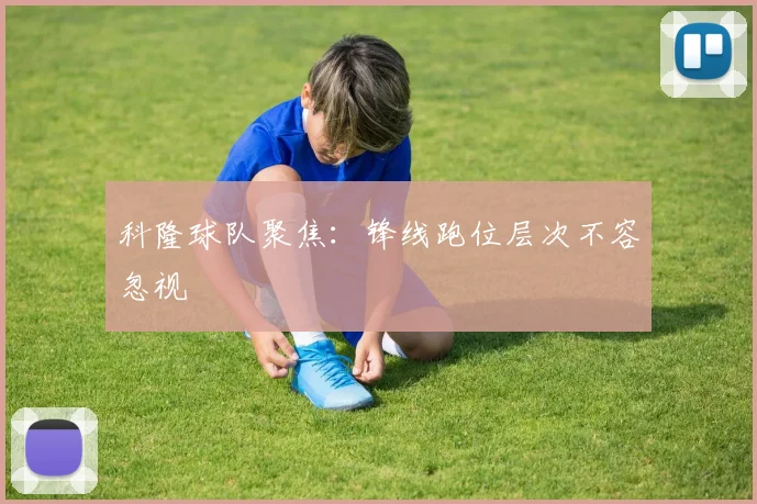 科隆球队聚焦:锋线跑位层次不容忽视