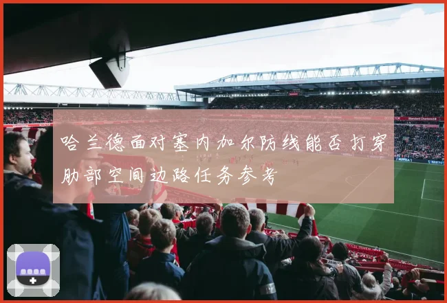 哈兰德面对塞内加尔防线能否打穿肋部空间边路任务参考