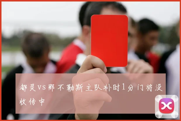 都灵vs那不勒斯主队补时1分门将没收传中