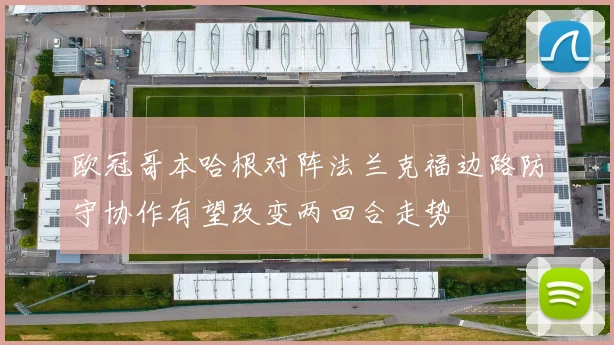欧冠哥本哈根对阵法兰克福边路防守协作有望改变两回合走势