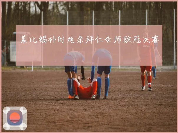莱比锡补时绝杀拜仁会师欧冠决赛
